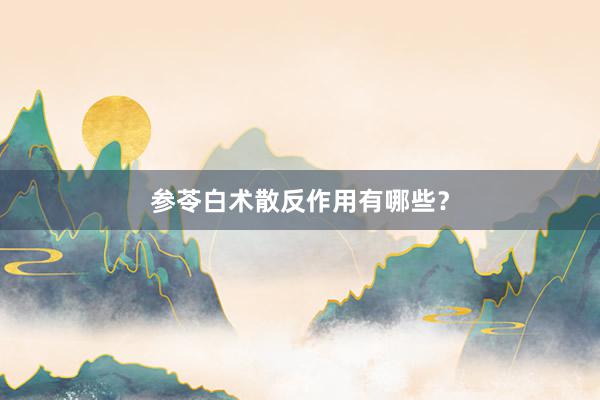 参苓白术散反作用有哪些？