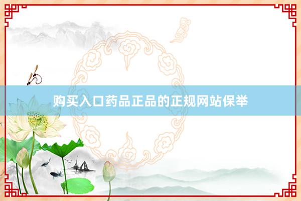 购买入口药品正品的正规网站保举